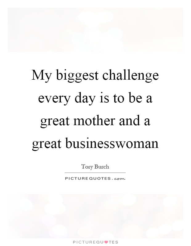 My biggest challenge every day is to be a great mother and a great businesswoman Picture Quote #1