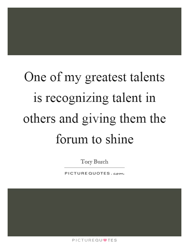 One of my greatest talents is recognizing talent in others and giving them the forum to shine Picture Quote #1