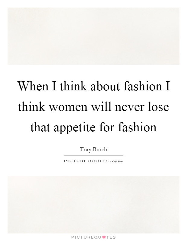 When I think about fashion I think women will never lose that appetite for fashion Picture Quote #1