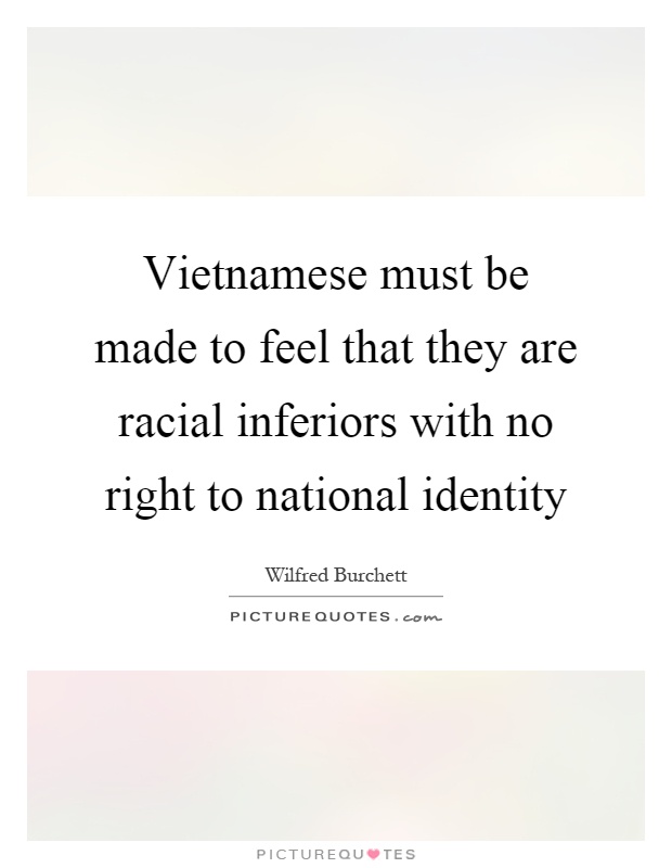 Vietnamese must be made to feel that they are racial inferiors with no right to national identity Picture Quote #1