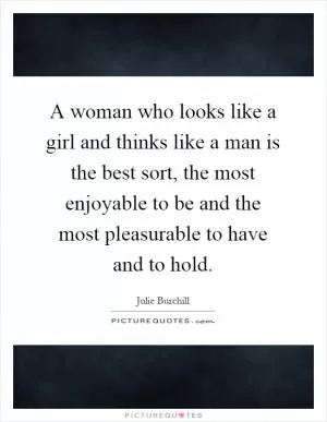A woman who looks like a girl and thinks like a man is the best sort, the most enjoyable to be and the most pleasurable to have and to hold Picture Quote #1