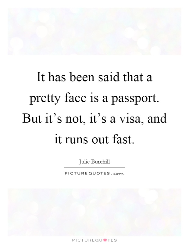 It has been said that a pretty face is a passport. But it's not, it's a visa, and it runs out fast Picture Quote #1