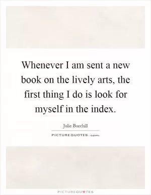 Whenever I am sent a new book on the lively arts, the first thing I do is look for myself in the index Picture Quote #1