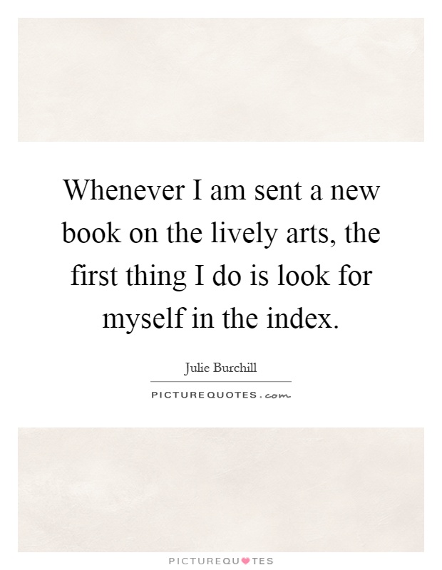 Whenever I am sent a new book on the lively arts, the first thing I do is look for myself in the index Picture Quote #1