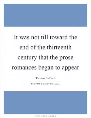 It was not till toward the end of the thirteenth century that the prose romances began to appear Picture Quote #1