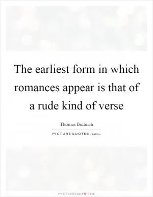 The earliest form in which romances appear is that of a rude kind of verse Picture Quote #1