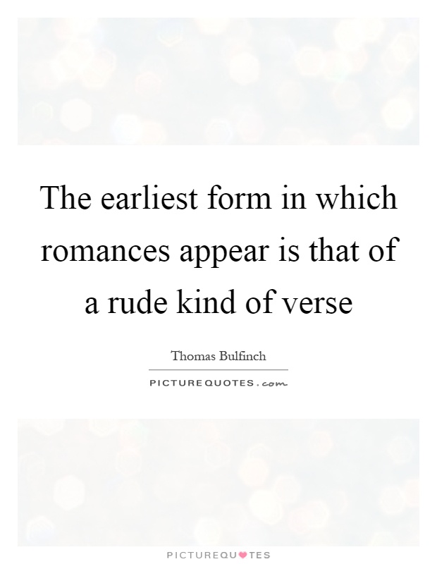 The earliest form in which romances appear is that of a rude kind of verse Picture Quote #1
