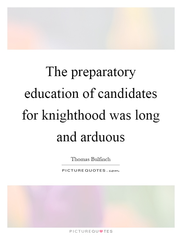 The preparatory education of candidates for knighthood was long and arduous Picture Quote #1