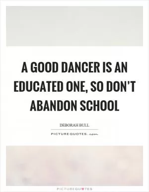 A good dancer is an educated one, so don’t abandon school Picture Quote #1