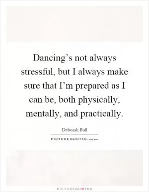 Dancing’s not always stressful, but I always make sure that I’m prepared as I can be, both physically, mentally, and practically Picture Quote #1