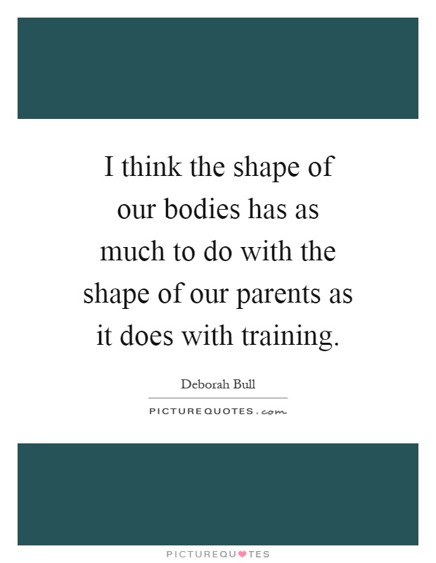 I think the shape of our bodies has as much to do with the shape of our parents as it does with training Picture Quote #1
