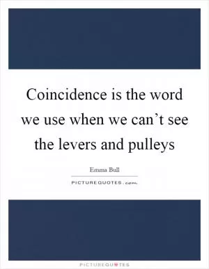 Coincidence is the word we use when we can’t see the levers and pulleys Picture Quote #1