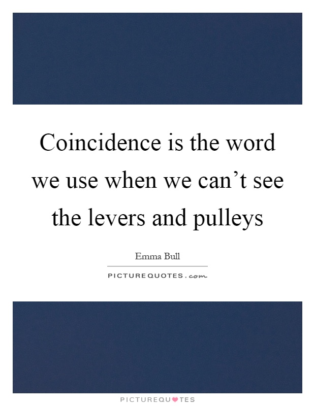 Coincidence is the word we use when we can't see the levers and pulleys Picture Quote #1