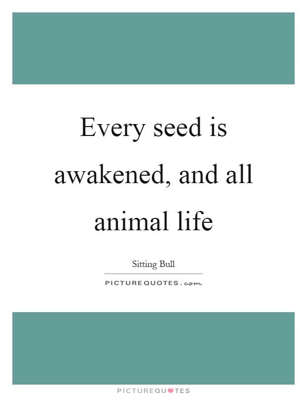 Every seed is awakened, and all animal life Picture Quote #1