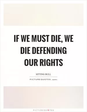 If we must die, we die defending our rights Picture Quote #1