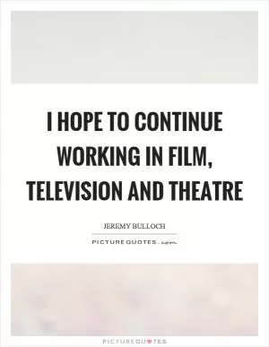 I hope to continue working in film, television and theatre Picture Quote #1