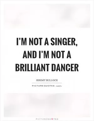 I’m not a singer, and I’m not a brilliant dancer Picture Quote #1