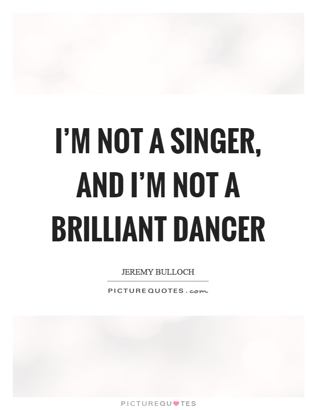 I'm not a singer, and I'm not a brilliant dancer Picture Quote #1