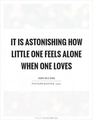 It is astonishing how little one feels alone when one loves Picture Quote #1