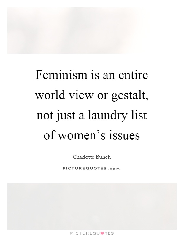 Feminism is an entire world view or gestalt, not just a laundry list of women's issues Picture Quote #1
