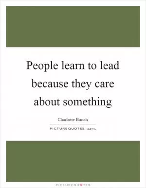 People learn to lead because they care about something Picture Quote #1