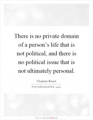 There is no private domain of a person’s life that is not political, and there is no political issue that is not ultimately personal Picture Quote #1