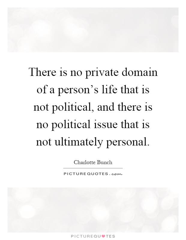 There is no private domain of a person's life that is not political, and there is no political issue that is not ultimately personal Picture Quote #1