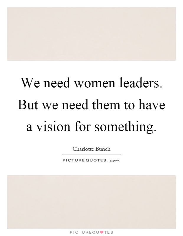 We need women leaders. But we need them to have a vision for something Picture Quote #1