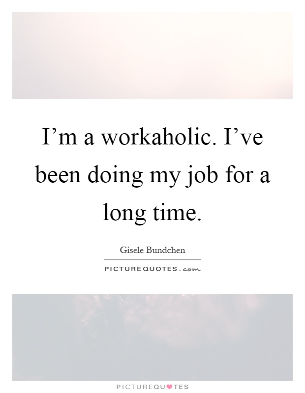 I'm a workaholic. I've been doing my job for a long time Picture Quote #1