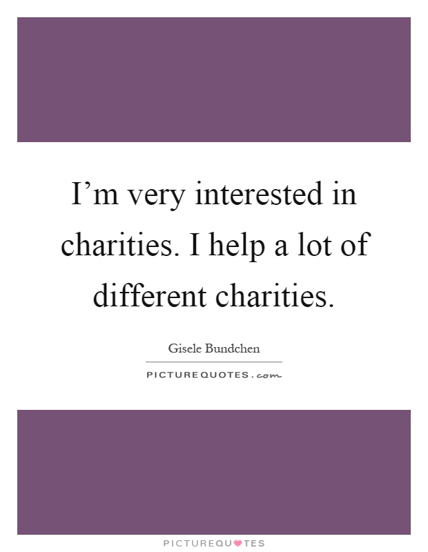 I'm very interested in charities. I help a lot of different charities Picture Quote #1