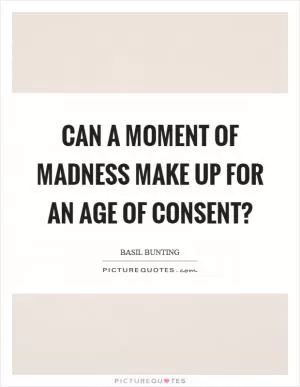 Can a moment of madness make up for an age of consent? Picture Quote #1