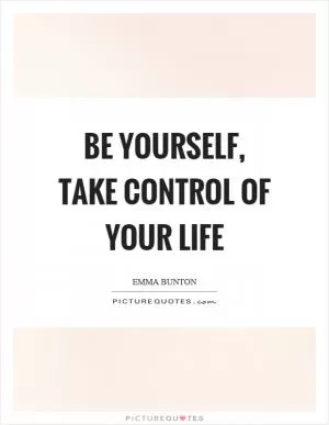 Be yourself, take control of your life Picture Quote #1
