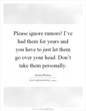 Please ignore rumors! I’ve had them for years and you have to just let them go over your head. Don’t take them personally Picture Quote #1