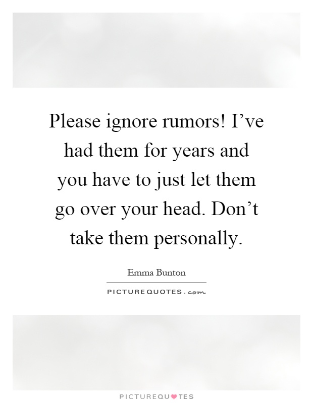 Please ignore rumors! I've had them for years and you have to just let them go over your head. Don't take them personally Picture Quote #1