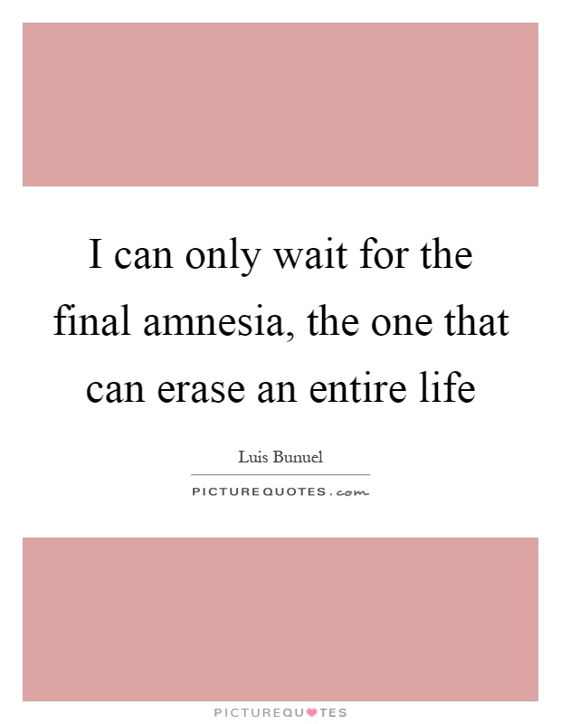 I can only wait for the final amnesia, the one that can erase an entire life Picture Quote #1