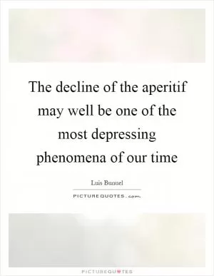 The decline of the aperitif may well be one of the most depressing phenomena of our time Picture Quote #1