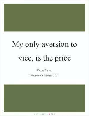My only aversion to vice, is the price Picture Quote #1