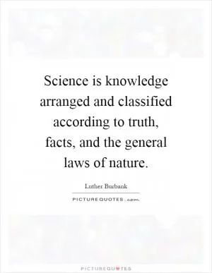 Science is knowledge arranged and classified according to truth, facts, and the general laws of nature Picture Quote #1