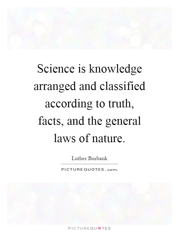 Science is knowledge arranged and classified according to truth, facts, and the general laws of nature Picture Quote #1