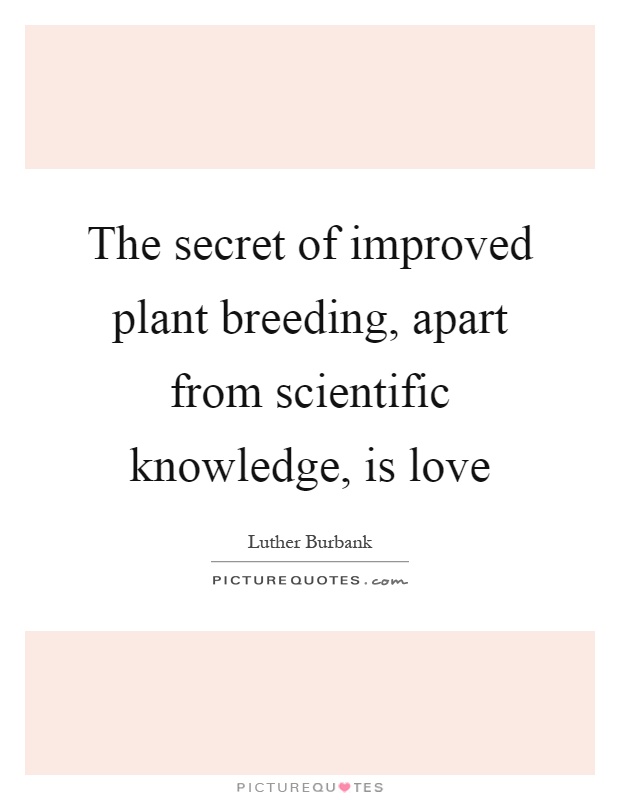 The secret of improved plant breeding, apart from scientific knowledge, is love Picture Quote #1