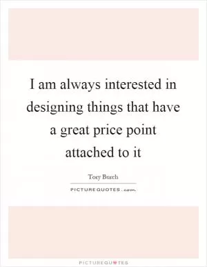 I am always interested in designing things that have a great price point attached to it Picture Quote #1