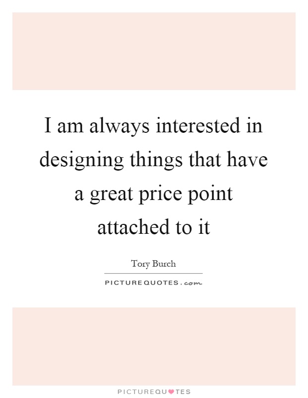 I am always interested in designing things that have a great price point attached to it Picture Quote #1