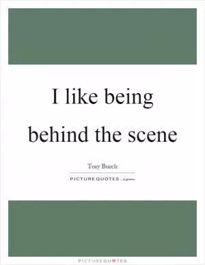 I like being behind the scene Picture Quote #1