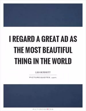 I regard a great ad as the most beautiful thing in the world Picture Quote #1