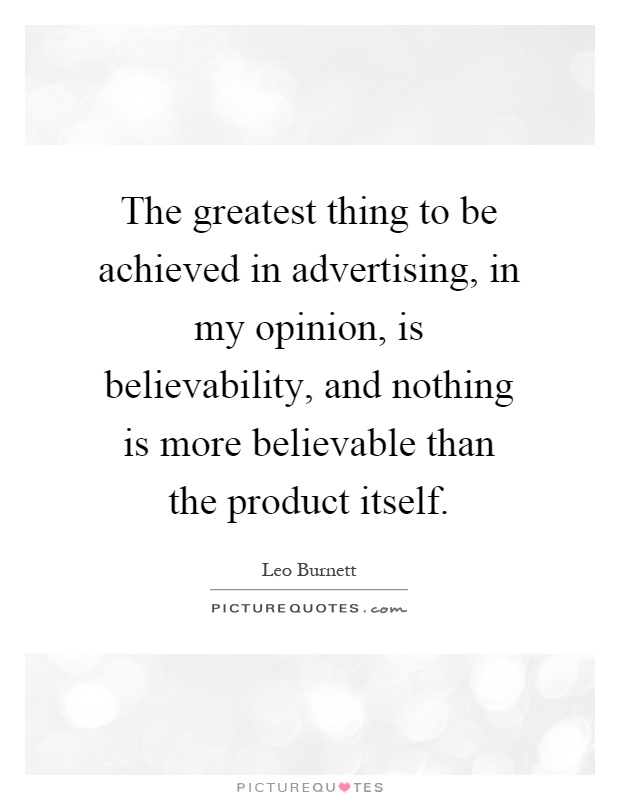 The greatest thing to be achieved in advertising, in my opinion, is believability, and nothing is more believable than the product itself Picture Quote #1
