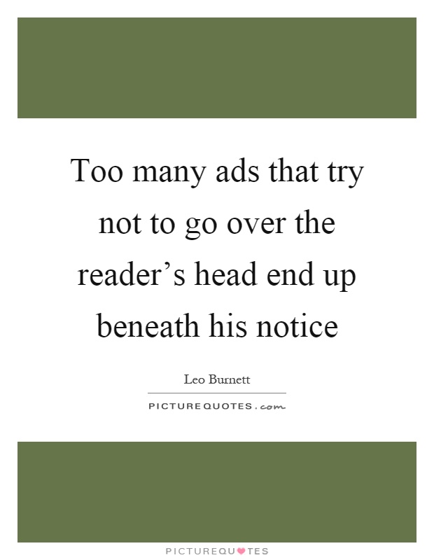 Too many ads that try not to go over the reader's head end up beneath his notice Picture Quote #1