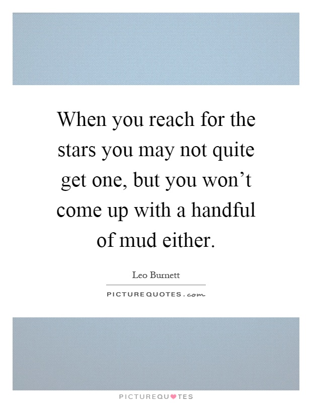 When you reach for the stars you may not quite get one, but you won't come up with a handful of mud either Picture Quote #1