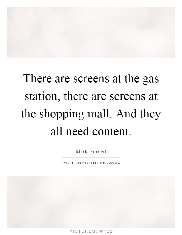 There are screens at the gas station, there are screens at the shopping mall. And they all need content Picture Quote #1