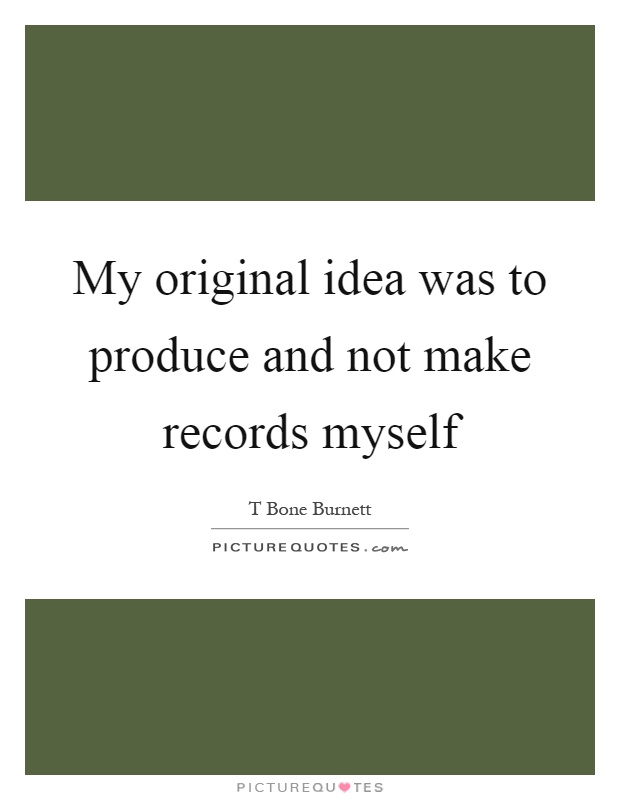 My original idea was to produce and not make records myself Picture Quote #1