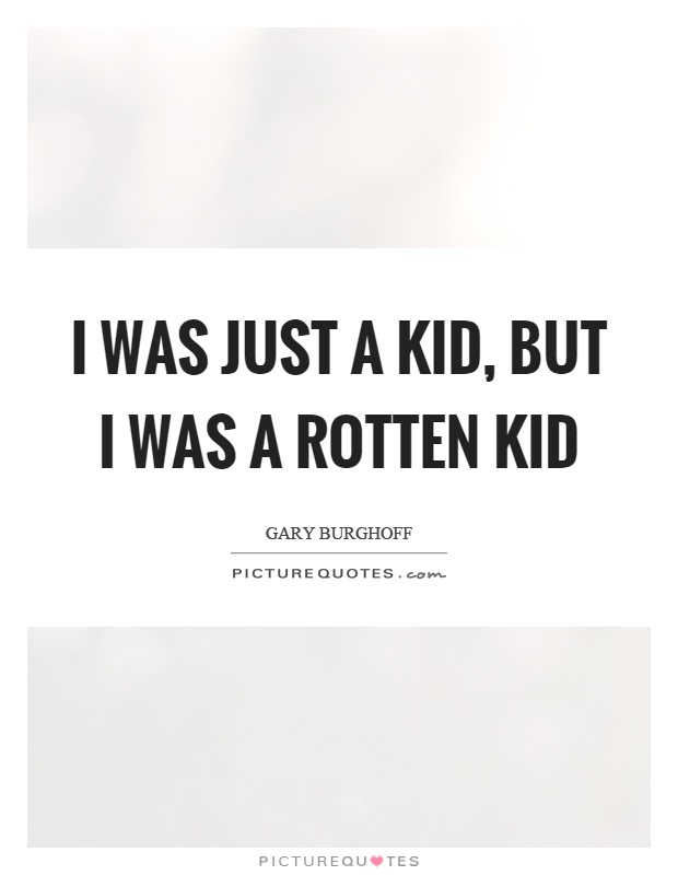 I was just a kid, but I was a rotten kid Picture Quote #1